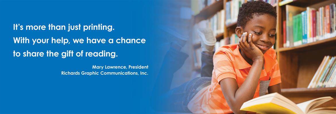 It's more than just printing. With your help, we have a chance to share the gift of reading. - Mary Lawrence, Richards Graphic Communications Inc.